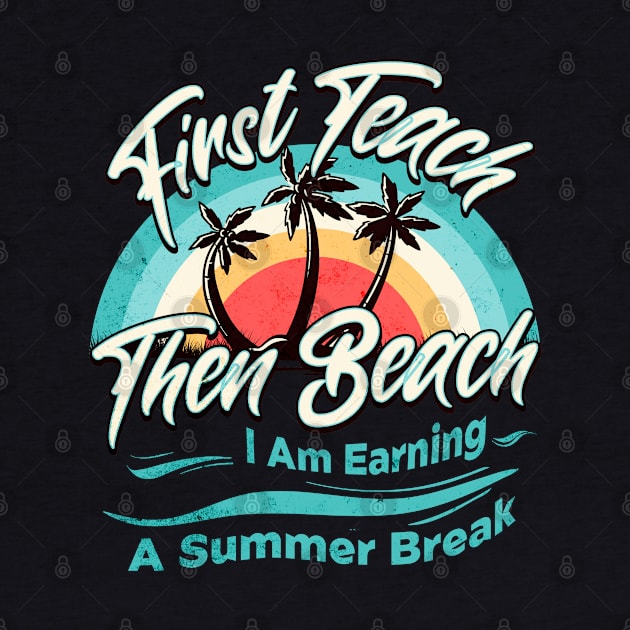 First Teach Then Beach I Am Earning A Summer Break by Nexa Tee Designs